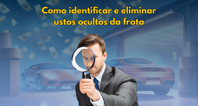 Os custos ocultos da gestão de frotas: Veja como identificar e eliminar
